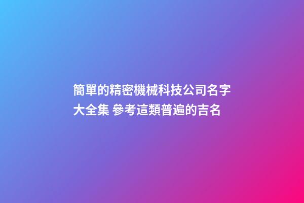 簡單的精密機械科技公司名字大全集 參考這類普遍的吉名-第1張-公司起名-玄機派